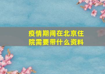 疫情期间在北京住院需要带什么资料