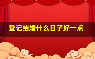 登记结婚什么日子好一点