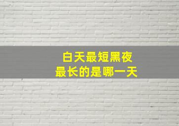 白天最短黑夜最长的是哪一天