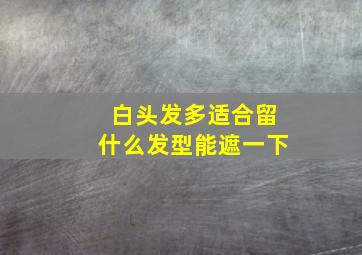 白头发多适合留什么发型能遮一下