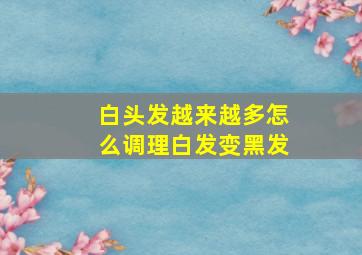 白头发越来越多怎么调理白发变黑发