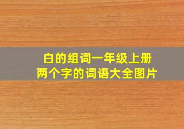 白的组词一年级上册两个字的词语大全图片