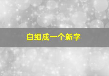 白组成一个新字