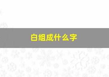 白组成什么字