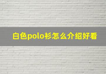 白色polo衫怎么介绍好看