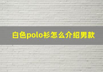 白色polo衫怎么介绍男款