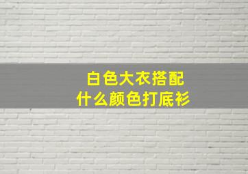 白色大衣搭配什么颜色打底衫