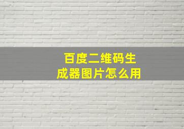 百度二维码生成器图片怎么用