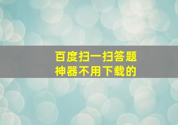 百度扫一扫答题神器不用下载的