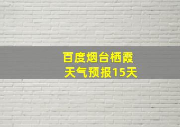 百度烟台栖霞天气预报15天