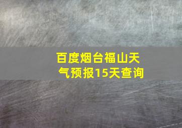 百度烟台福山天气预报15天查询