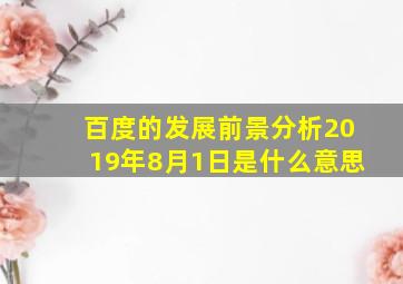 百度的发展前景分析2019年8月1日是什么意思