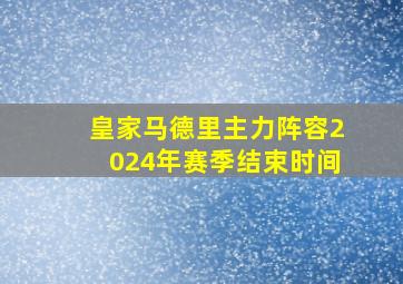 皇家马德里主力阵容2024年赛季结束时间