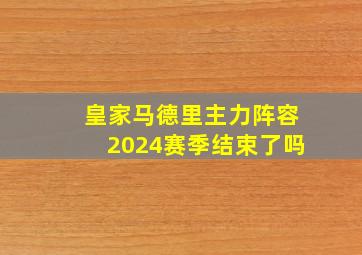 皇家马德里主力阵容2024赛季结束了吗