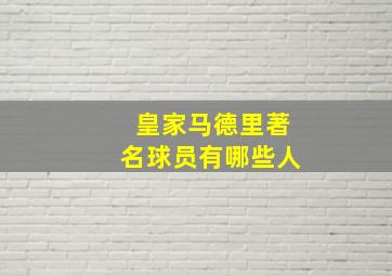 皇家马德里著名球员有哪些人