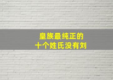 皇族最纯正的十个姓氏没有刘