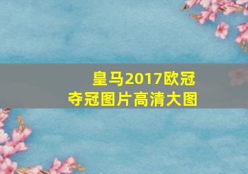 皇马2017欧冠夺冠图片高清大图