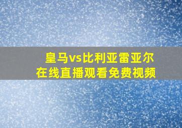 皇马vs比利亚雷亚尔在线直播观看免费视频