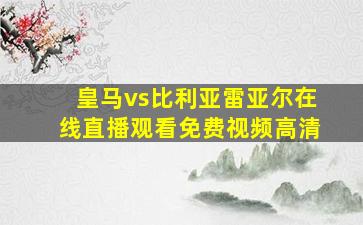 皇马vs比利亚雷亚尔在线直播观看免费视频高清