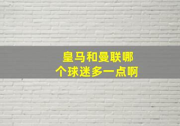 皇马和曼联哪个球迷多一点啊