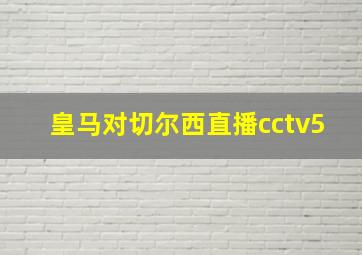 皇马对切尔西直播cctv5