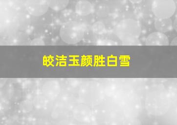 皎洁玉颜胜白雪