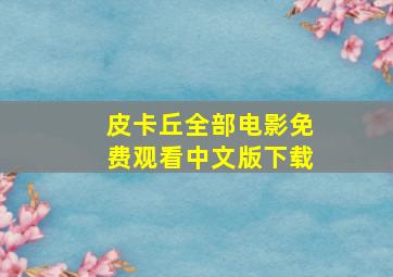 皮卡丘全部电影免费观看中文版下载