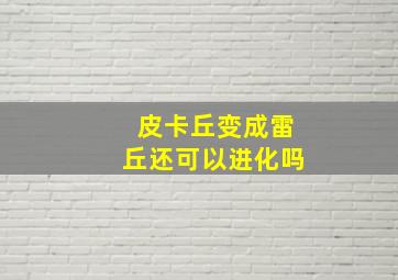 皮卡丘变成雷丘还可以进化吗