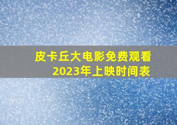 皮卡丘大电影免费观看2023年上映时间表