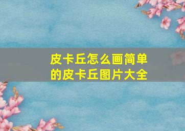 皮卡丘怎么画简单的皮卡丘图片大全