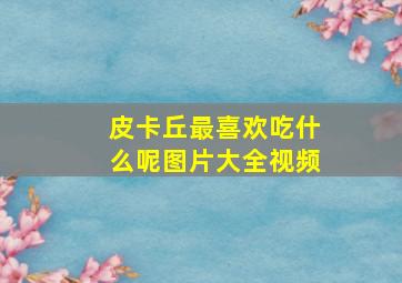 皮卡丘最喜欢吃什么呢图片大全视频