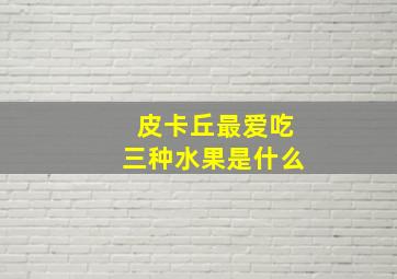 皮卡丘最爱吃三种水果是什么