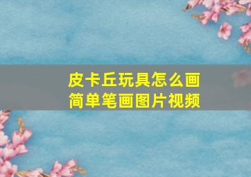 皮卡丘玩具怎么画简单笔画图片视频