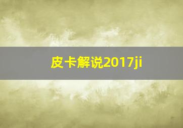 皮卡解说2017ji