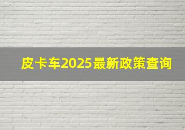 皮卡车2025最新政策查询