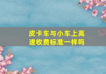 皮卡车与小车上高速收费标准一样吗