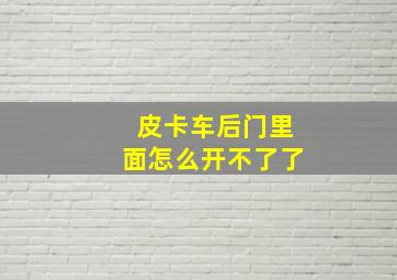 皮卡车后门里面怎么开不了了