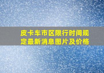 皮卡车市区限行时间规定最新消息图片及价格