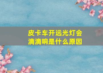 皮卡车开远光灯会滴滴响是什么原因