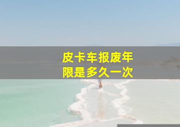 皮卡车报废年限是多久一次