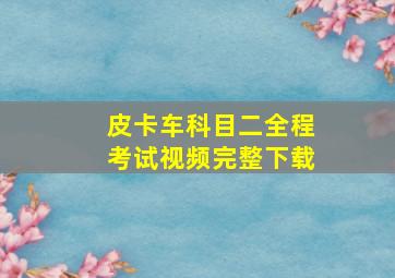 皮卡车科目二全程考试视频完整下载