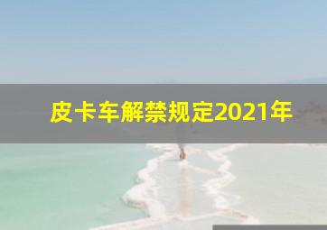 皮卡车解禁规定2021年