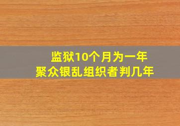 监狱10个月为一年聚众银乱组织者判几年