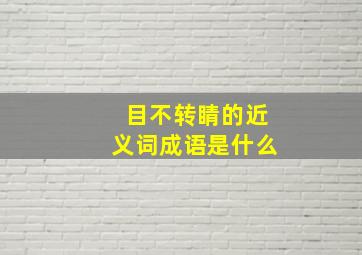 目不转睛的近义词成语是什么