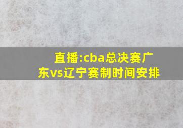 直播:cba总决赛广东vs辽宁赛制时间安排