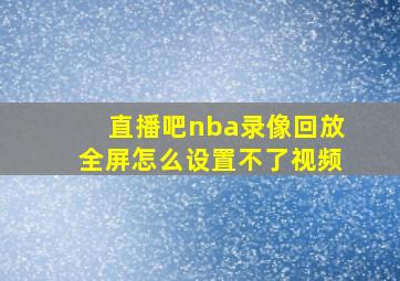 直播吧nba录像回放全屏怎么设置不了视频