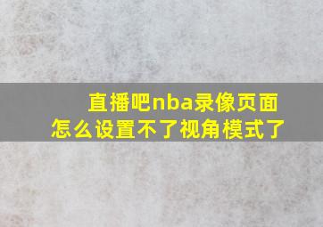 直播吧nba录像页面怎么设置不了视角模式了