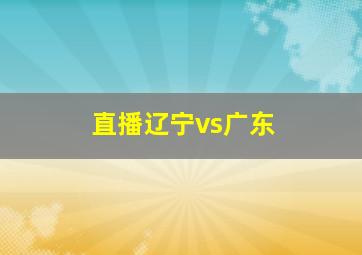 直播辽宁vs广东