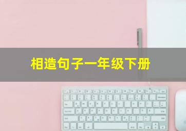 相造句子一年级下册