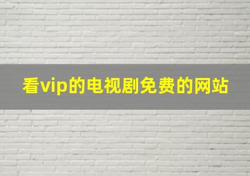 看vip的电视剧免费的网站